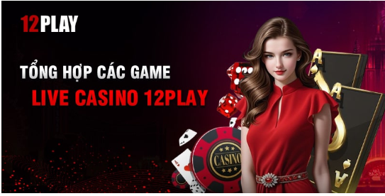 Tổng hợp các game live casino 12play